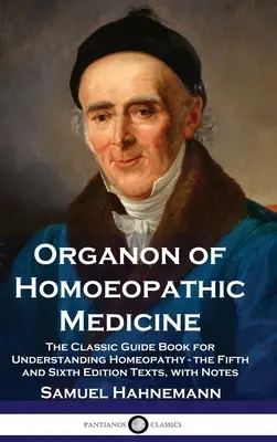 Organon der homöopathischen Medizin: Der klassische Leitfaden zum Verständnis der Homöopathie - die Texte der fünften und sechsten Auflage, mit Anmerkungen - Organon of Homoeopathic Medicine: The Classic Guide Book for Understanding Homeopathy - the Fifth and Sixth Edition Texts, with Notes