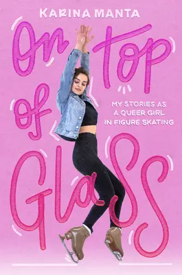 Oben auf dem Glas: Meine Geschichten als queeres Mädchen im Eiskunstlauf - On Top of Glass: My Stories as a Queer Girl in Figure Skating
