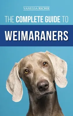 Der vollständige Leitfaden für Weimaraner: Finden, Auswählen, Aufziehen, Trainieren, Füttern, Sozialisieren und Liebhaben Ihres neuen Weimaraner-Welpen - The Complete Guide to Weimaraners: Finding, Selecting, Raising, Training, Feeding, Socializing, and Loving Your New Weimaraner Puppy