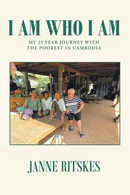 Ich bin, wer ich bin: Meine 25-jährige Reise mit den Ärmsten in Kambodscha - I Am Who I Am: My 25 Year Journey With The Poorest in Cambodia