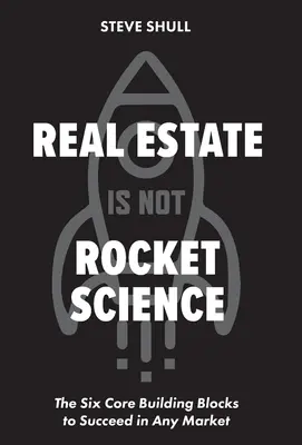 Immobilien sind keine Raketenwissenschaft: Die sechs wichtigsten Bausteine für den Erfolg auf jedem Markt - Real Estate Is Not Rocket Science: The Six Core Building Blocks to Succeed in Any Market