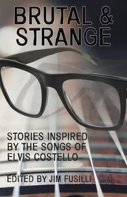 Brutal & seltsam: Geschichten, inspiriert von den Liedern von Elvis Costello - Brutal & Strange: Stories Inspired by the Songs of Elvis Costello