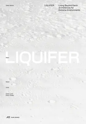Liquifer. Leben jenseits der Erde: Architektur für extreme Umgebungen - Liquifer. Living Beyond Earth: Architecture for Extreme Environments