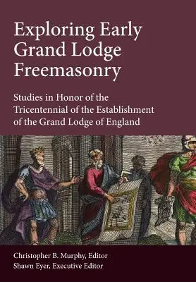 Die Erforschung der frühen Freimaurerei der Großloge: Studien zu Ehren des dreihundertsten Jahrestages der Gründung der Großloge von England - Exploring Early Grand Lodge Freemasonry: Studies in Honor of the Tricentennial of the Establishment of the Grand Lodge of England