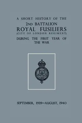 Eine kurze Geschichte des 2nd Bn. Royal Fusiliers (City of London Regiment) während des ersten Kriegsjahres, September 1939 - August 1940 - A Short History of the 2nd Bn. Royal Fusiliers (City of London Regiment) During the First Year of the War, September 1939 - August 1940