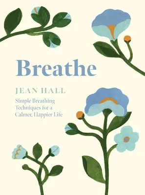 Atmen: Einfache Atemtechniken für ein ruhigeres, glücklicheres Leben - Breathe: Simple Breathing Techniques for a Calmer, Happier Life