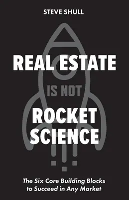Immobilien sind keine Raketenwissenschaft: Die sechs Grundbausteine für den Erfolg in jedem Markt - Real Estate Is Not Rocket Science: The Six Core Building Blocks to Succeed in Any Market