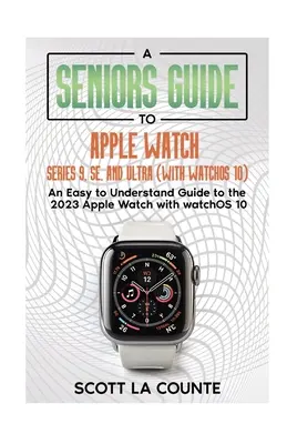 Ein Seniorenhandbuch für Apple Watch Series 9, SE und Ultra (mit watchOS 10): Ein leicht verständlicher Leitfaden für die 2023 Apple Watch mit watchOS 10 - A Seniors Guide to Apple Watch Series 9, SE, and Ultra (With watchOS 10): An Easy to Understand Guide to the 2023 Apple Watch with watchOS 10