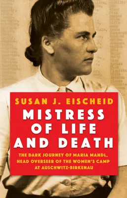 Herrin über Leben und Tod: Die dunkle Reise der Maria Mandl, Oberaufseherin des Frauenlagers in Auschwitz-Birkenau - Mistress of Life and Death: The Dark Journey of Maria Mandl, Head Overseer of the Women's Camp at Auschwitz- Birkenau