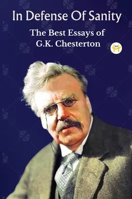 In Defense Of Sanity: Die besten Essays von G.K. Chesterton - In Defense Of Sanity: The Best Essays of G.K. Chesterton