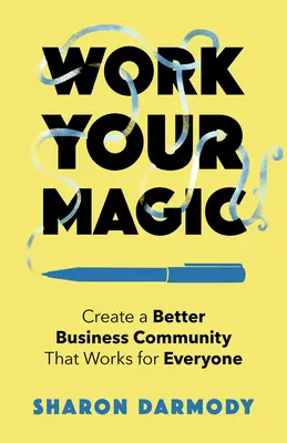 Work Your Magic: Schaffen Sie eine bessere Business Community, die für alle funktioniert - Work Your Magic: Create a Better Business Community That Works for Everyone
