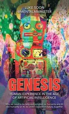 Genesis: Menschliche Erfahrung im Zeitalter der künstlichen Intelligenz: Warum wir die Menschheit und die KI lang und nicht kurz halten müssen, nicht h - Genesis: Human Experience in the Age of Artificial Intelligence: Why we need to be long and not short on humanity and AI, not h
