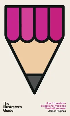 Der Leitfaden für Illustratoren: Wie man eine außergewöhnliche Karriere als freiberuflicher Illustrator macht - The Illustrator's Guide: How to create an exceptional freelance illustration career