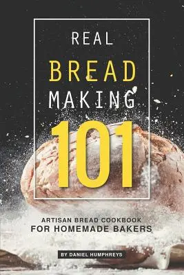 Echte Brotherstellung 101: Handwerkliches Brotkochbuch für Hobbybäcker - Real Bread Making 101: Artisan Bread Cookbook for Homemade Bakers