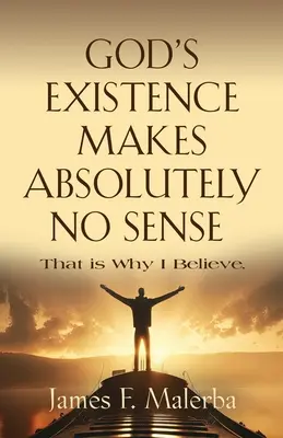 Die Existenz Gottes macht absolut keinen Sinn: Deshalb glaube ich - God's Existence Makes Absolutely No Sense: That is Why I Believe