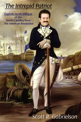 Der unerschrockene Patriot - Kapitän Jacob Milligan von der South Carolina Navy: Die Amerikanische Revolution - The Intrepid Patriot - Captain Jacob Milligan of the South Carolina Navy: The American Revolution