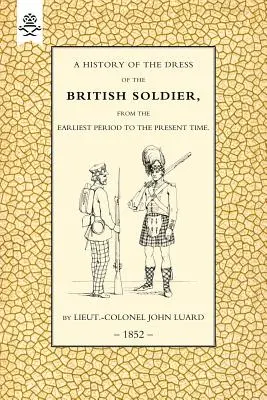 Geschichte der Kleidung des britischen Soldaten (von der frühesten Zeit bis zur Gegenwart) 1852 - History of the Dress of the British Soldier (from the Earliest Period to the Present Time)1852