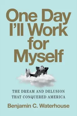 Eines Tages werde ich für mich selbst arbeiten: Der Traum und der Wahn, der Amerika erobert hat - One Day I'll Work for Myself: The Dream and Delusion That Conquered America