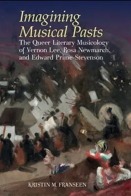 Die Vorstellung musikalischer Vergangenheiten - Die queere literarische Musikwissenschaft von Vernon Lee, Rosa Newmarch und Edward Prime-Stevenson - Imagining Musical Pasts - The Queer Literary Musicology of Vernon Lee, Rosa Newmarch, and Edward Prime-Stevenson