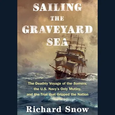 Segeln auf dem Friedhofsmeer: Die tödliche Reise der Somers, die einzige Meuterei der US-Marine und der Prozess, der die Nation erschütterte - Sailing the Graveyard Sea: The Deathly Voyage of the Somers, the Us Navy's Only Mutiny, and the Trial That Gripped the Nation