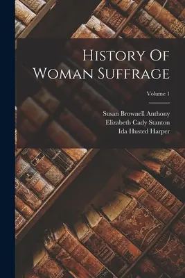 Geschichte des Frauenwahlrechts; Band 1 - History Of Woman Suffrage; Volume 1