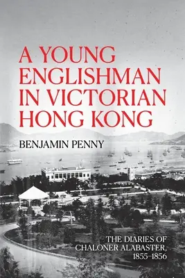 Ein junger Engländer im viktorianischen Hongkong: Die Tagebücher von Chaloner Alabaster, 1855-1856 - A Young Englishman in Victorian Hong Kong: The Diaries of Chaloner Alabaster, 1855-1856