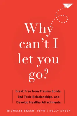 Warum kann ich dich nicht loslassen? Befreien Sie sich von traumatischen Bindungen, beenden Sie toxische Beziehungen und entwickeln Sie gesunde Bindungen - Why Can't I Let You Go?: Break Free from Trauma Bonds, End Toxic Relationships, and Develop Healthy Attachments