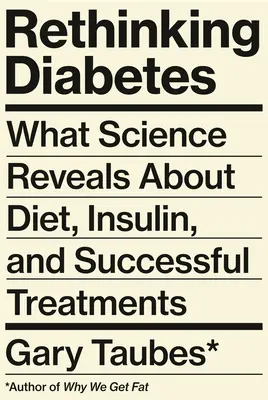 Diabetes neu denken: Was die Wissenschaft über Ernährung, Insulin und erfolgreiche Behandlungen herausfindet - Rethinking Diabetes: What Science Reveals about Diet, Insulin, and Successful Treatments
