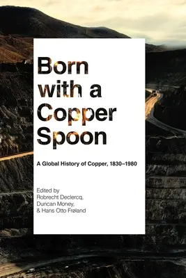 Geboren mit einem Kupferlöffel: Eine globale Geschichte des Kupfers, 1830-1980 - Born with a Copper Spoon: A Global History of Copper, 1830-1980