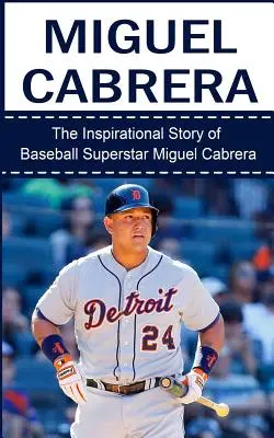 Miguel Cabrera: Die inspirierende Geschichte des Baseball-Superstars Miguel Cabrera - Miguel Cabrera: The Inspirational Story of Baseball Superstar Miguel Cabrera