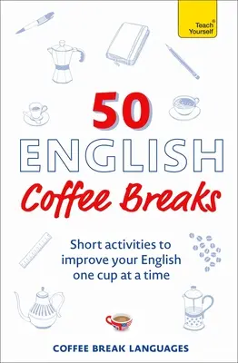 50 englische Kaffeepausen: Kurze Aktivitäten, um Ihr Englisch zu verbessern - eine Tasse nach der anderen - 50 English Coffee Breaks: Short Activities to Improve Your English One Cup at a Time