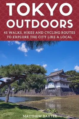 Tokio im Freien: 45 Spaziergänge, Wanderungen und Fahrradtouren, um die Stadt wie ein Einheimischer zu erkunden - Tokyo Outdoors: 45 Walks, Hikes and Cycling Routes to Explore the City Like a Local