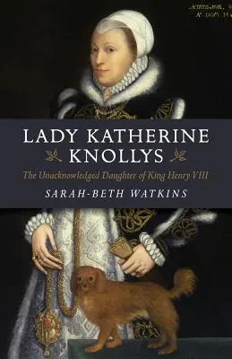 Lady Katherine Knollys: Die unerkannte Tochter von König Heinrich VIII. - Lady Katherine Knollys: The Unacknowledged Daughter of King Henry VIII