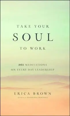 Nimm deine Seele mit zur Arbeit: 365 Meditationen über alltägliche Führung - Take Your Soul to Work: 365 Meditations on Every Day Leadership