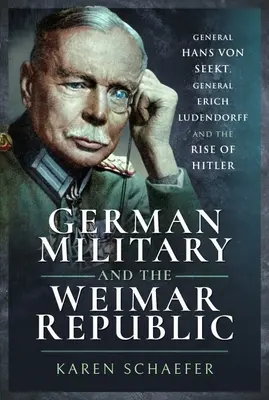 Das deutsche Militär und die Weimarer Republik: General Hans von Seekt, General Erich Ludendorff und der Aufstieg Hitlers - German Military and the Weimar Republic: General Hans Von Seekt, General Erich Ludendorff and the Rise of Hitler