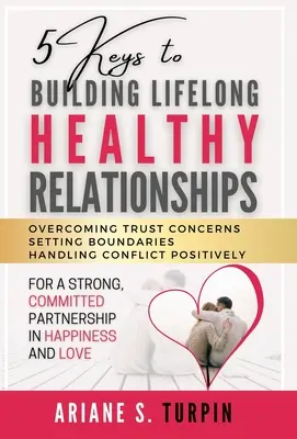 5 Schlüssel zum Aufbau lebenslanger gesunder Beziehungen: Vertrauensängste überwinden, Grenzen setzen, Konflikte positiv bewältigen für eine starke, engagierte Beziehung - 5 Keys to Building Lifelong Healthy Relationships: Overcoming Trust Concerns, Setting Boundaries, Handling Conflict Positively for a Strong, Committed