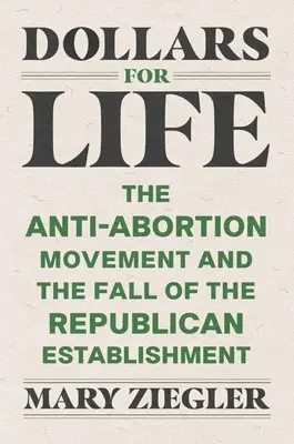 Geld für das Leben: Die Anti-Abtreibungs-Bewegung und der Fall des republikanischen Establishments - Dollars for Life: The Anti-Abortion Movement and the Fall of the Republican Establishment