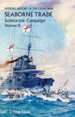 Official History of the Great War. Band II; U-Boot-Feldzug (von der Eröffnung des Feldzuges bis zur Ernennung eines Schiffsführers) - Official History of the Great War. Seaborne Trade.Volume II; Submarine Campaign (from the Opening of the Campaign to the Appointment of a Shipping Con