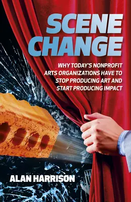 Szenenwechsel: Warum gemeinnützige Kunstorganisationen heute aufhören müssen, Kunst zu produzieren, und anfangen müssen, Wirkung zu erzeugen - Scene Change: Why Today's Nonprofit Arts Organizations Have to Stop Producing Art and Start Producing Impact