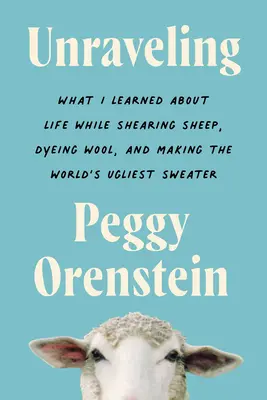 Enträtseln: Was ich beim Scheren von Schafen, Färben von Wolle und Herstellen des hässlichsten Pullovers der Welt über das Leben gelernt habe - Unraveling: What I Learned about Life While Shearing Sheep, Dyeing Wool, and Making the World's Ugliest Sweater