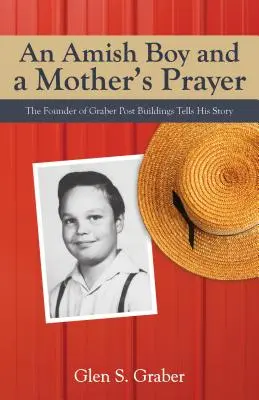 Ein amischer Junge und das Gebet einer Mutter: Der Gründer von Graber Post Buildings erzählt seine Geschichte - Amish Boy and a Mother's Prayer: The Founder of Graber Post Buildings Tells His Story