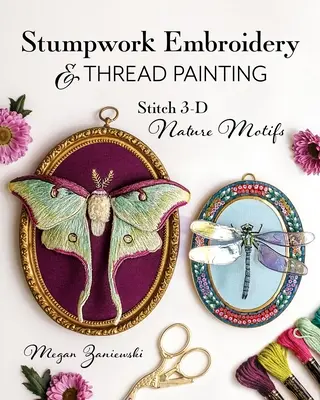 Stumpwork-Stickerei und Fadenmalerei: 3-D-Naturmotive sticken - Stumpwork Embroidery & Thread Painting: Stitch 3-D Nature Motifs