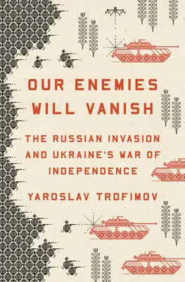 Unsere Feinde werden verschwinden: Die russische Invasion und der Unabhängigkeitskrieg der Ukraine - Our Enemies Will Vanish: The Russian Invasion and Ukraine's War of Independence