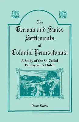 Die deutschen und schweizerischen Siedlungen im kolonialen Pennsylvania: Eine Studie über die so genannten Pennsylvania Dutch - The German and Swiss Settlements of Colonial Pennsylvania: A Study of the So Called Pennsylvania Dutch