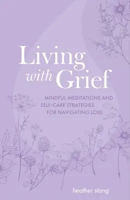 Leben mit Trauer: Achtsame Meditationen und Selbstfürsorgestrategien zur Bewältigung von Verlusten - Living with Grief: Mindful Meditations and Self-Care Strategies for Navigating Loss