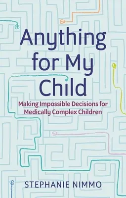 Alles für mein Kind: Unmögliche Entscheidungen für medizinisch komplizierte Kinder treffen - Anything for My Child: Making Impossible Decisions for Medically Complex Children