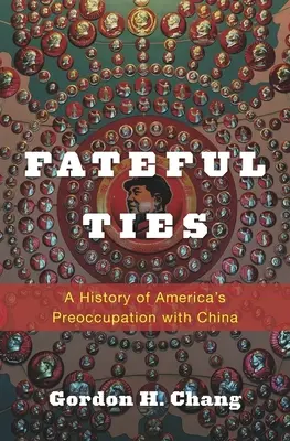 Verhängnisvolle Bande: Eine Geschichte von Amerikas Beschäftigung mit China - Fateful Ties: A History of America's Preoccupation with China