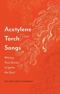 Acetylenfackel-Lieder: Wahre Geschichten schreiben, um die Seele zu entzünden - Acetylene Torch Songs: Writing True Stories to Ignite the Soul