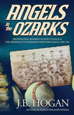 Engel in den Ozarks: Professioneller Baseball in Fayetteville und der Arkansas State / Arkansas-Missouri League 1934-1940 - Angels in the Ozarks: Professional Baseball in Fayetteville and the Arkansas State / Arkansas-Missouri League 1934-1940