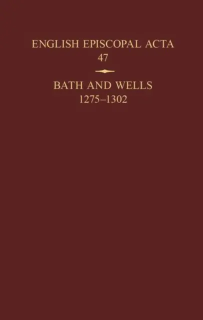 Englische Bischöfe ACTA 47: Bath und Wells 1275-1302 - English Episcopal ACTA 47: Bath and Wells 1275-1302